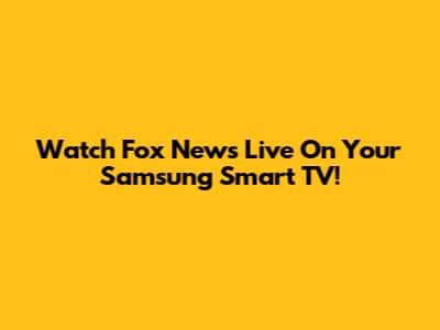 Watch Fox News Live On Your Samsung Smart TV!