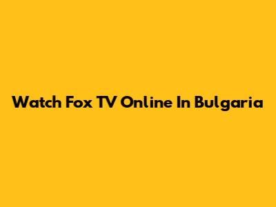 Watch Fox TV Online In Bulgaria