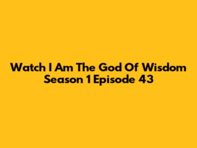 Watch I Am The God Of Wisdom Season 1 Episode 43