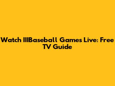 Watch IIIBaseball Games Live: Free TV Guide