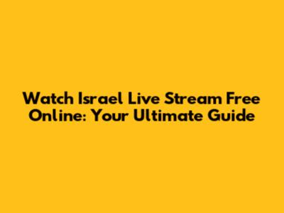 Watch Israel Live Stream Free Online: Your Ultimate Guide