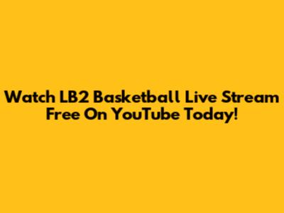 Watch LB2 Basketball Live Stream Free On YouTube Today!