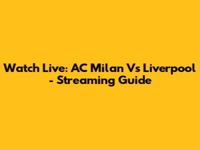 Watch Live: AC Milan Vs Liverpool - Streaming Guide