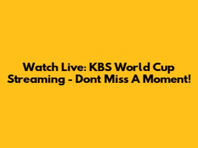 Watch Live: KBS World Cup Streaming - Don't Miss A Moment!