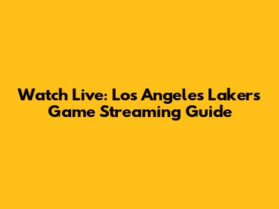 Watch Live: Los Angeles Lakers Game Streaming Guide