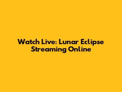 Watch Live: Lunar Eclipse Streaming Online