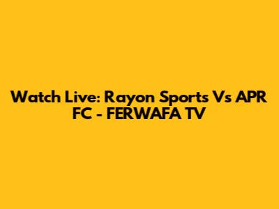 Watch Live: Rayon Sports Vs APR FC - FERWAFA TV
