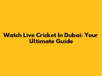 Watch Live Cricket In Dubai: Your Ultimate Guide