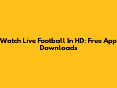 Watch Live Football In HD: Free App Downloads