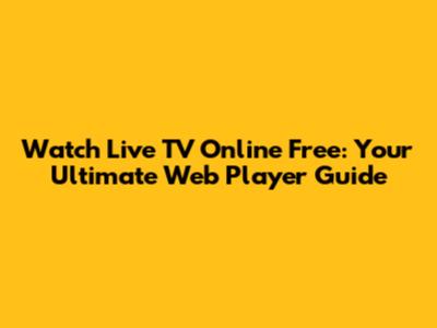 Watch Live TV Online Free: Your Ultimate Web Player Guide