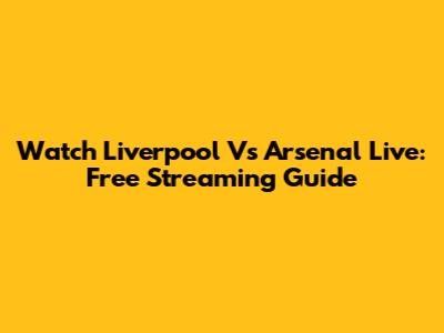 Watch Liverpool Vs Arsenal Live: Free Streaming Guide