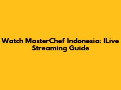 Watch MasterChef Indonesia: ILive Streaming Guide