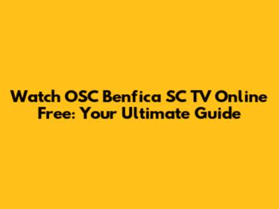 Watch OSC Benfica SC TV Online Free: Your Ultimate Guide