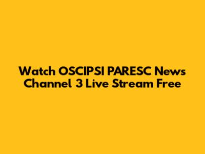 Watch OSCIPSI PARESC News Channel 3 Live Stream Free