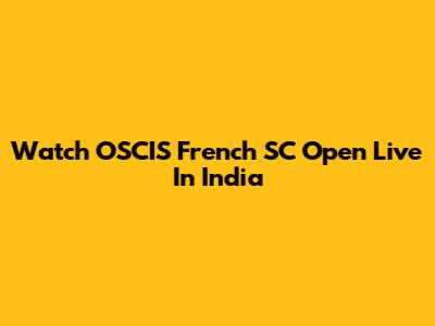 Watch OSCIS French SC Open Live In India