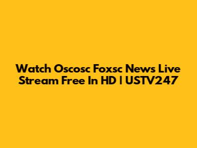 Watch Oscosc Foxsc News Live Stream Free In HD | USTV247