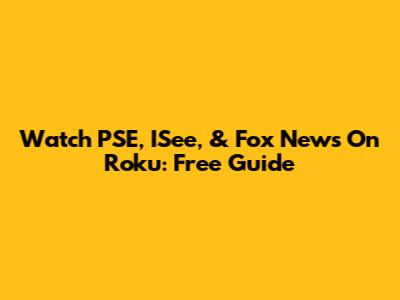 Watch PSE, ISee, & Fox News On Roku: Free Guide