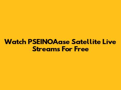 Watch PSEINOAase Satellite Live Streams For Free