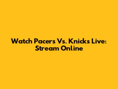 Watch Pacers Vs. Knicks Live: Stream Online