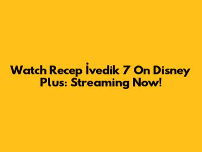 Watch Recep İvedik 7 On Disney Plus: Streaming Now!