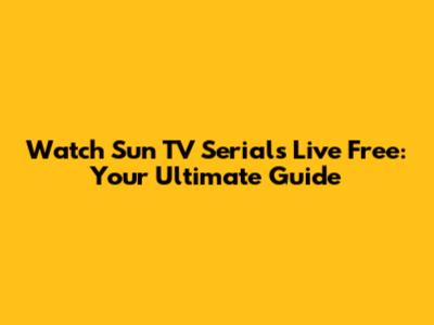 Watch Sun TV Serials Live Free: Your Ultimate Guide