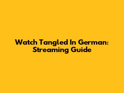Watch Tangled In German: Streaming Guide