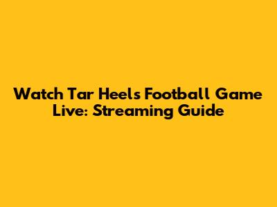 Watch Tar Heels Football Game Live: Streaming Guide