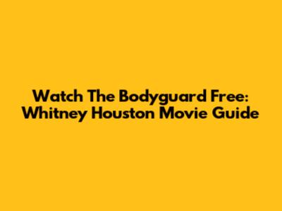 Watch The Bodyguard Free: Whitney Houston Movie Guide
