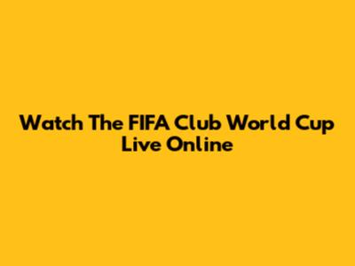 Watch The FIFA Club World Cup Live Online