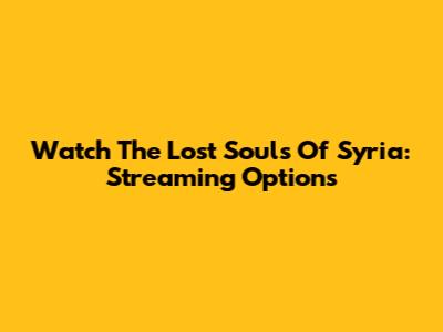 Watch The Lost Souls Of Syria: Streaming Options