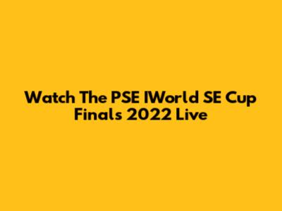 Watch The PSE IWorld SE Cup Finals 2022 Live