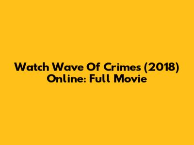 Watch Wave Of Crimes (2018) Online: Full Movie