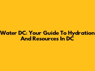 Water DC: Your Guide To Hydration And Resources In DC