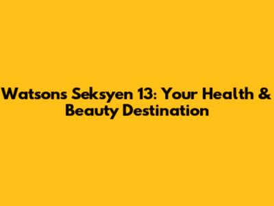 Watsons Seksyen 13: Your Health & Beauty Destination