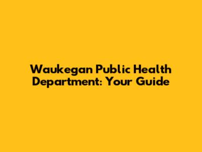 Waukegan Public Health Department: Your Guide