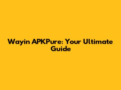 Wayin APKPure: Your Ultimate Guide