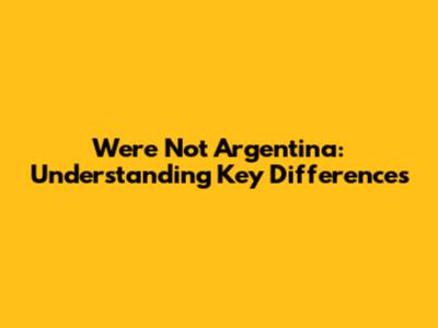 We're Not Argentina: Understanding Key Differences