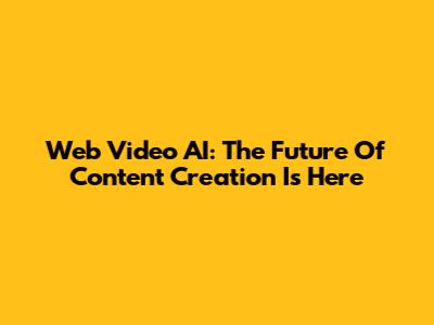 Web Video AI: The Future Of Content Creation Is Here