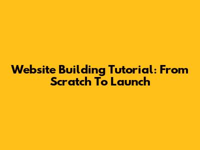 Website Building Tutorial: From Scratch To Launch