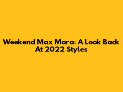 Weekend Max Mara: A Look Back At 2022 Styles