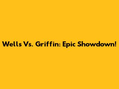 Wells Vs. Griffin: Epic Showdown!