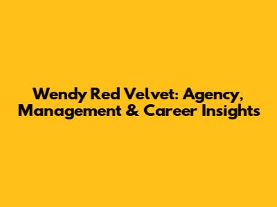 Wendy Red Velvet: Agency, Management & Career Insights