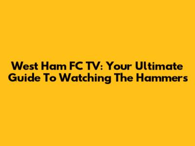 West Ham FC TV: Your Ultimate Guide To Watching The Hammers