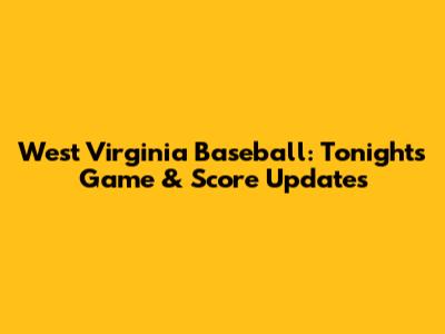 West Virginia Baseball: Tonight's Game & Score Updates