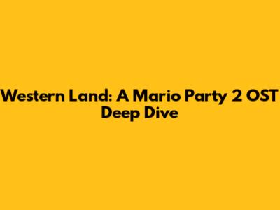 Western Land: A Mario Party 2 OST Deep Dive