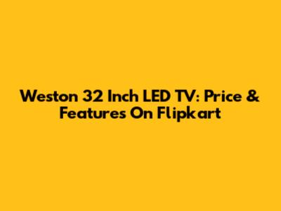 Weston 32 Inch LED TV: Price & Features On Flipkart