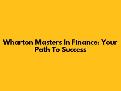Wharton Masters In Finance: Your Path To Success