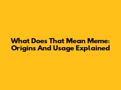 What Does That Mean Meme: Origins And Usage Explained