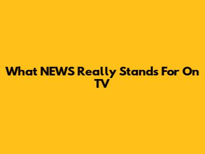 What NEWS Really Stands For On TV