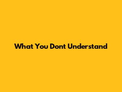 What You Don't Understand